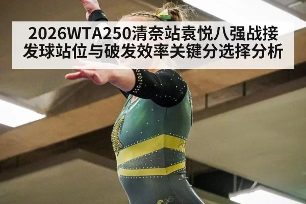 2026WTA250清奈站袁悦八强战接发球站位与破发效率关键分选择分析